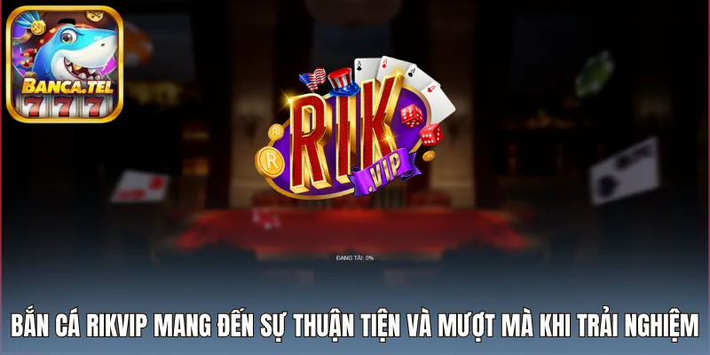 Bắn cá Rikvip mang đến sự thuận tiện và mượt mà khi trải nghiệm