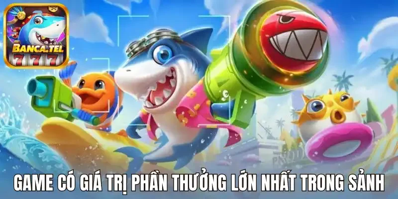 Game có giá trị phần thưởng lớn nhất trong sảnh
