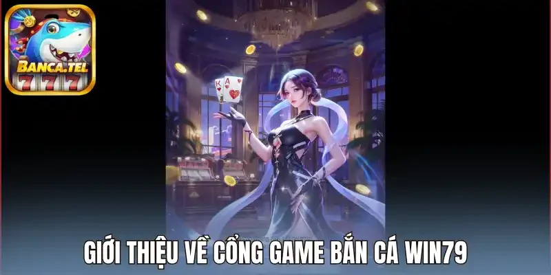 Giới thiệu về cổng game bắn cá Win79