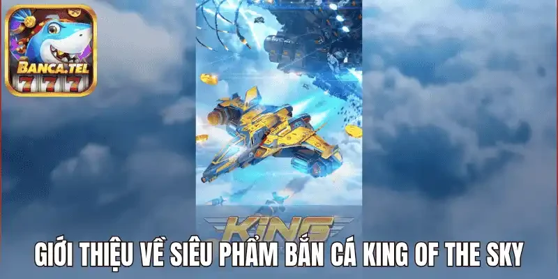 Giới thiệu về siêu phẩm bắn cá King Of The Sky