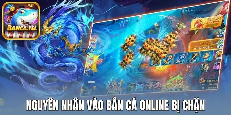 Nguyên nhân vào bắn cá online bị chặn