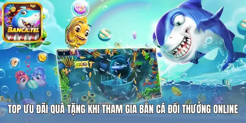 Top ưu đãi quà tặng khi tham gia bắn cá đổi thưởng online