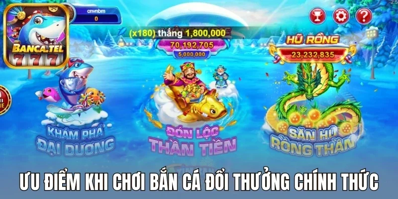 Ưu điểm khi chơi bắn cá đổi thưởng chính thức